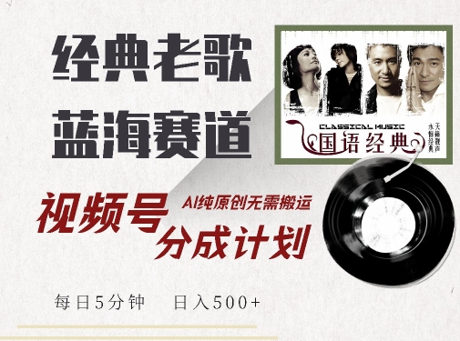 最新经典老歌赛道，视频号分成计划收益拿到手软，AI纯原创，无需搬运每天5分钟，日入500+-文强博客