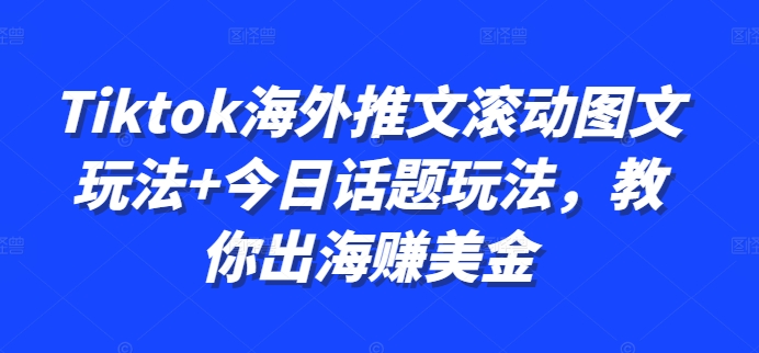 Tiktok海外推文滚动图文玩法+今日话题玩法，教你出海赚美金-文强博客