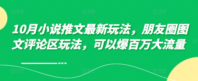 10月小说推文最新玩法，朋友圈图文评论区玩法，可以爆百万大流量 -文强博客