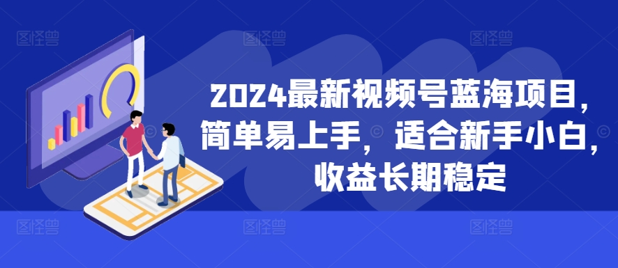 2024最新视频号蓝海项目，简单易上手，适合新手小白，收益长期稳定-文强博客