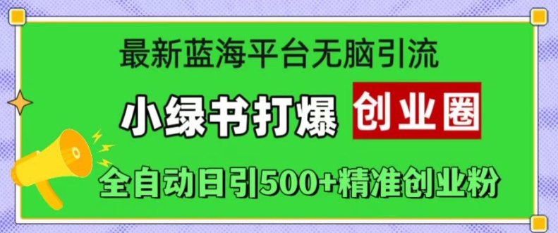 最新蓝海平台无脑引流，小绿书打爆创业圈，全自动日引500+精准创业粉-文强博客