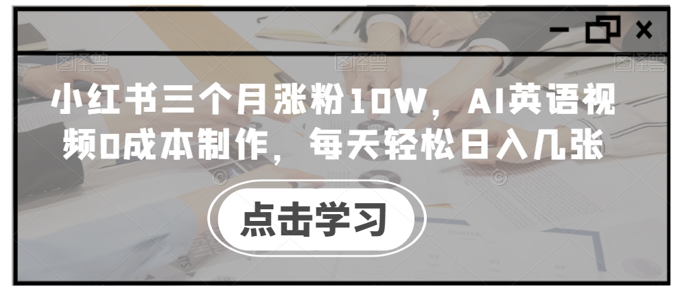 小红书三个月涨粉10W，AI英语视频0成本制作，每天轻松日入几张【揭秘】-文强博客