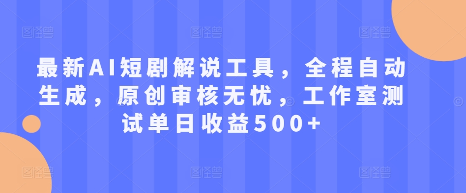 最新AI短剧解说工具，全程自动生成，原创审核无忧，工作室测试单日收益500+【揭秘】-文强博客