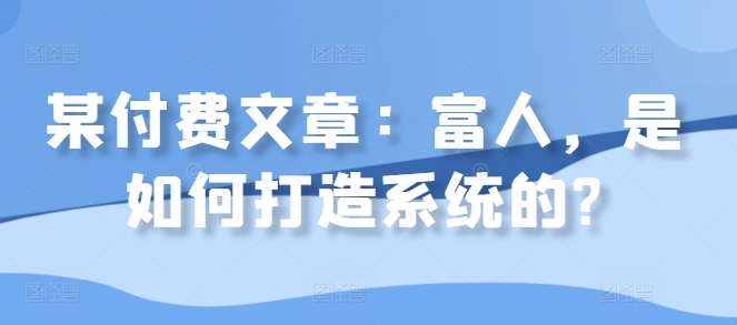 某付费文章：富人，是如何打造系统的?-文强博客