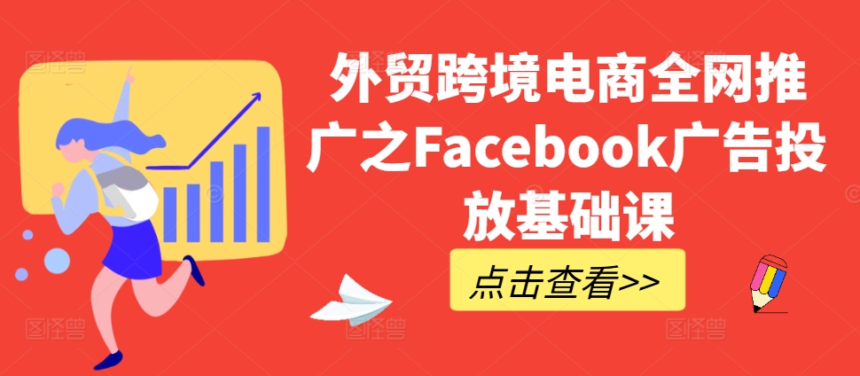 外贸跨境电商全网推广之Facebook广告投放基础课-文强博客