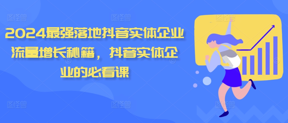 2024最强落地抖音实体企业流量增长秘籍，抖音实体企业的必看课-文强博客