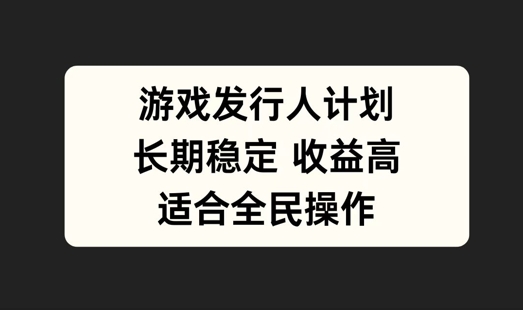 游戏发行人计划，长期稳定，适合全民操作【揭秘】-文强博客