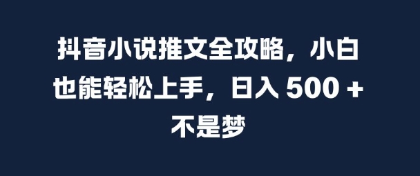 抖音小说推文全攻略，小白也能轻松上手，日入 5张+ 不是梦【揭秘】-文强博客