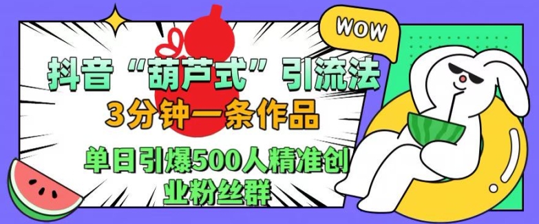 抖音葫芦式引流法，三分钟一条作品，单日引爆抖音500人精准创业粉丝群【揭秘】-文强博客