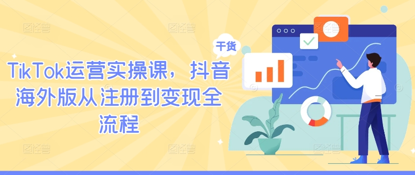 TikTok运营实操课，抖音海外版从注册到变现全流程-文强博客