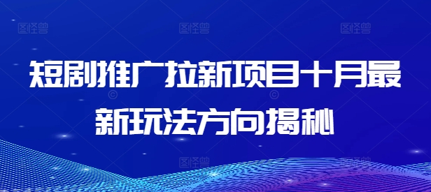 短剧推广拉新项目十月最新玩法方向揭秘-文强博客