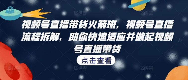 视频号直播带货火箭班，​视频号直播流程拆解，助你快速适应并做起视频号直播带货-文强博客