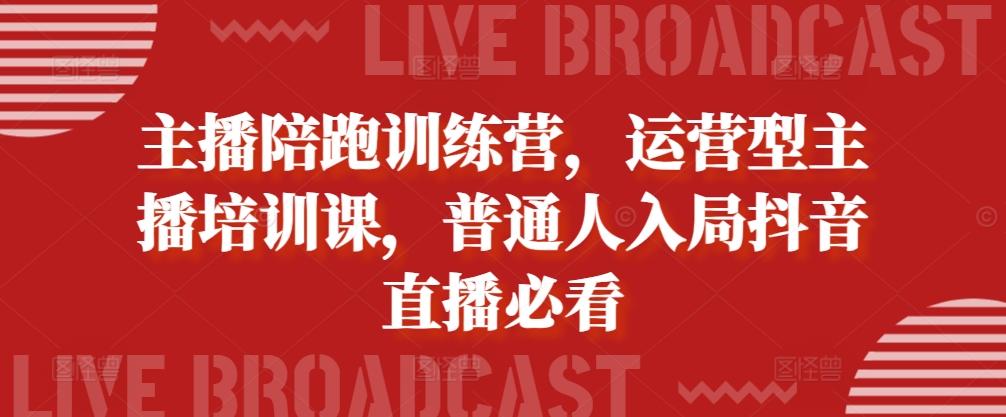 主播陪跑训练营，运营型主播培训课，普通人入局抖音直播必看-文强博客