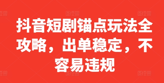 抖音短剧锚点玩法全攻略，出单稳定，不容易违规-文强博客