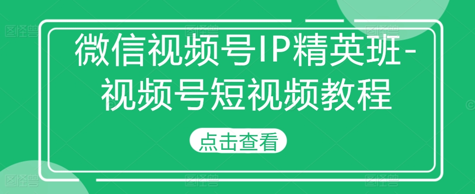 微信视频号IP精英班-视频号短视频教程-文强博客