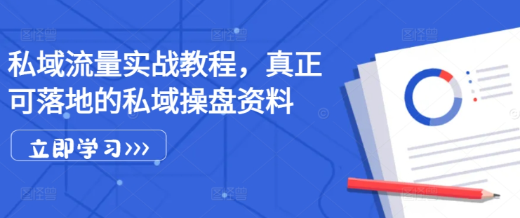 私域流量实战教程，真正可落地的私域操盘资料-文强博客