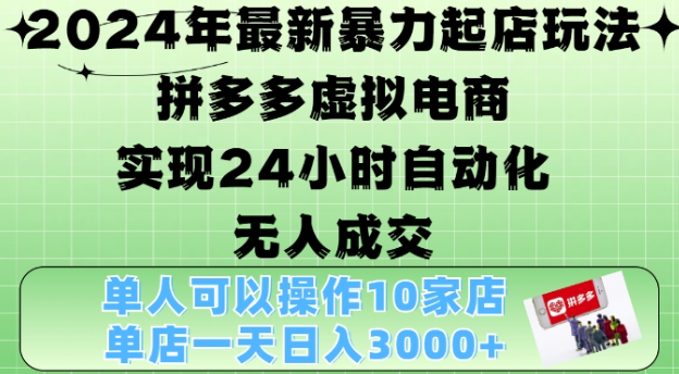 2024年最新暴力起店玩法，拼多多虚拟电商4.0，24小时实现自动化无人成交，单店月入3000+【揭秘】-文强博客