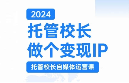 2024托管校长做个变现IP，托管校长自媒体运营课，利用短视频实现校区利润翻番-文强博客